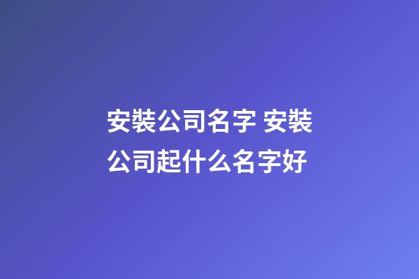 安裝公司名字 安裝公司起什么名字好-第1張-公司起名-玄機派